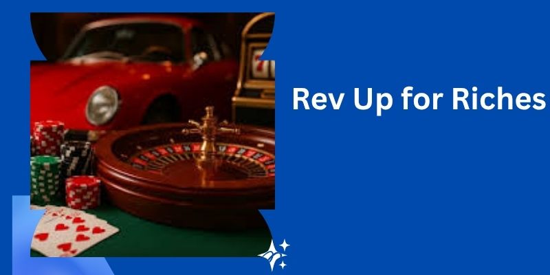 Rev Up for Riches