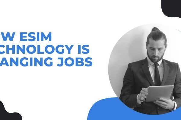 How eSIM Technology Is Changing Jobs