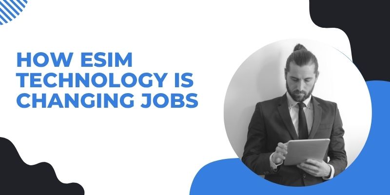How eSIM Technology Is Changing Jobs