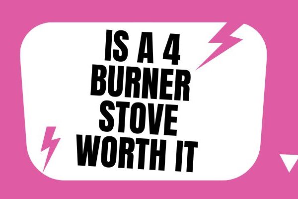 Is a 4 Burner Stove Worth It